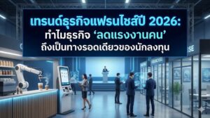 เทรนด์ธุรกิจแฟรนไชส์ปี 2026: ทำไมธุรกิจ 'ลดแรงงานคน' ถึงเป็นทางรอดเดียวของนักลงทุน
